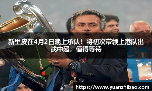 新里皮在4月2日晚上承认！将初次带领上港队出战中超，值得等待