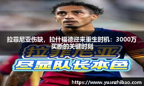 拉菲尼亚伤缺，拉什福德迎来重生时机：3000万买断的关键时刻